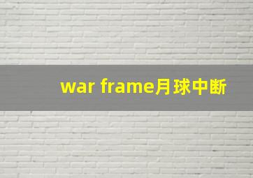 war frame月球中断